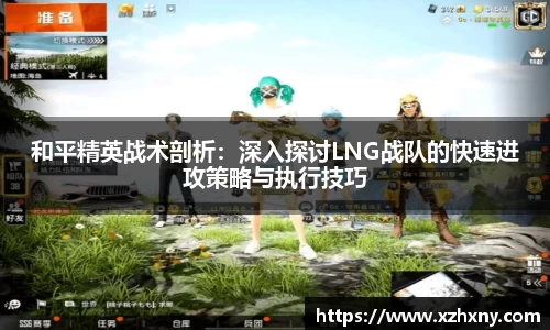 和平精英战术剖析：深入探讨LNG战队的快速进攻策略与执行技巧