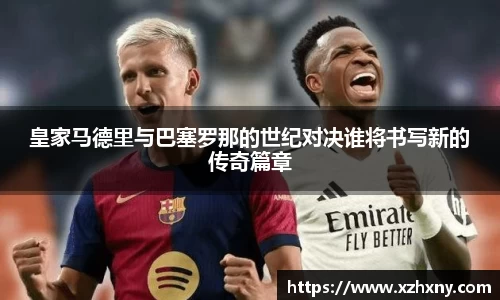 皇家马德里与巴塞罗那的世纪对决谁将书写新的传奇篇章
