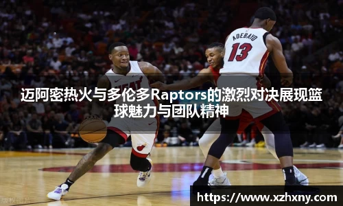 迈阿密热火与多伦多Raptors的激烈对决展现篮球魅力与团队精神