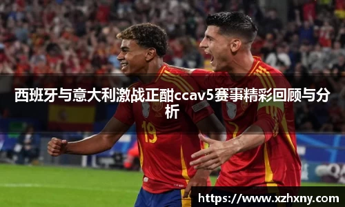 西班牙与意大利激战正酣ccav5赛事精彩回顾与分析