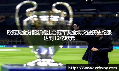 欧冠奖金分配新规出台冠军奖金将突破历史纪录达到12亿欧元