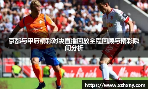 京都与甲府精彩对决直播回放全程回顾与精彩瞬间分析
