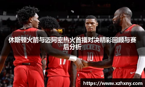 休斯顿火箭与迈阿密热火首播对决精彩回顾与赛后分析