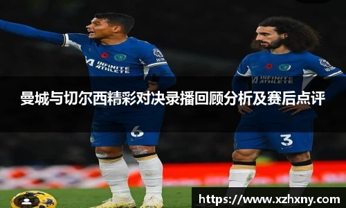 曼城与切尔西精彩对决录播回顾分析及赛后点评