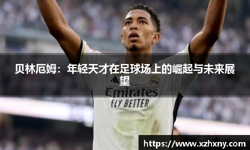 贝林厄姆：年轻天才在足球场上的崛起与未来展望