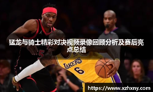 猛龙与骑士精彩对决视频录像回顾分析及赛后亮点总结