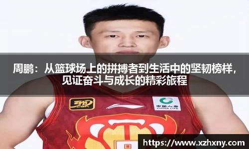 周鹏：从篮球场上的拼搏者到生活中的坚韧榜样，见证奋斗与成长的精彩旅程