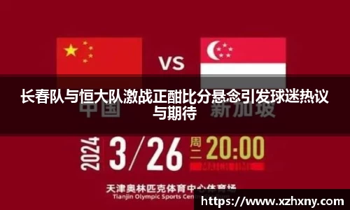 长春队与恒大队激战正酣比分悬念引发球迷热议与期待