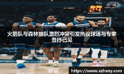 火箭队与森林狼队激烈冲突引发热议球迷与专家各抒己见