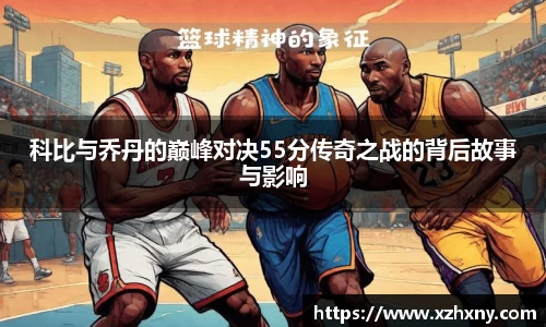 科比与乔丹的巅峰对决55分传奇之战的背后故事与影响
