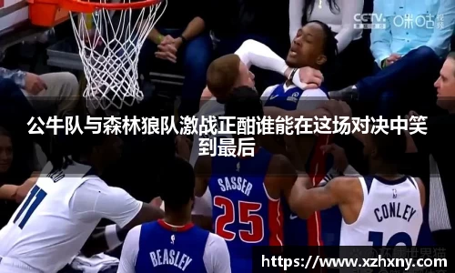 公牛队与森林狼队激战正酣谁能在这场对决中笑到最后