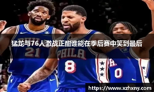 猛龙与76人激战正酣谁能在季后赛中笑到最后