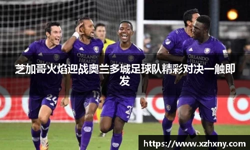芝加哥火焰迎战奥兰多城足球队精彩对决一触即发