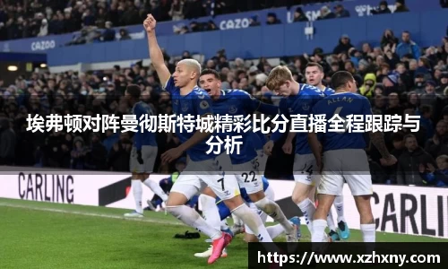 埃弗顿对阵曼彻斯特城精彩比分直播全程跟踪与分析
