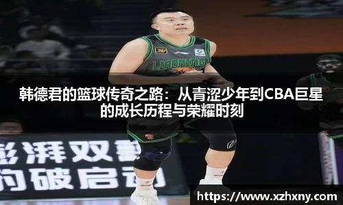 韩德君的篮球传奇之路：从青涩少年到CBA巨星的成长历程与荣耀时刻