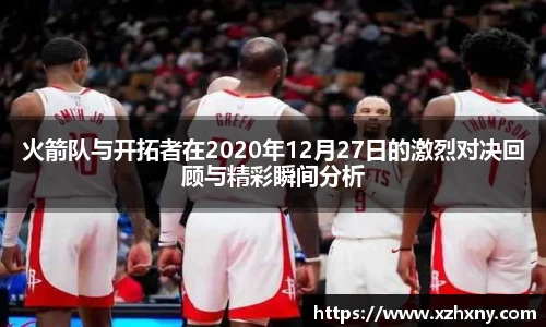 火箭队与开拓者在2020年12月27日的激烈对决回顾与精彩瞬间分析