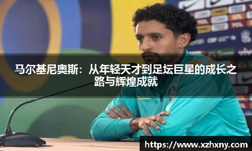马尔基尼奥斯：从年轻天才到足坛巨星的成长之路与辉煌成就