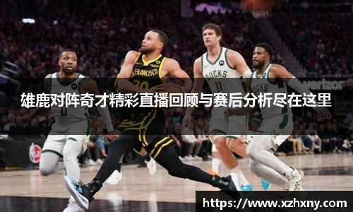 雄鹿对阵奇才精彩直播回顾与赛后分析尽在这里