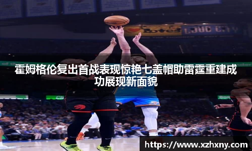 霍姆格伦复出首战表现惊艳七盖帽助雷霆重建成功展现新面貌