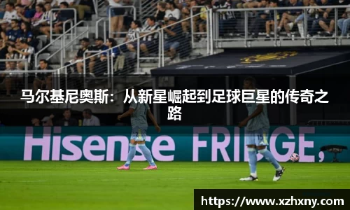 马尔基尼奥斯：从新星崛起到足球巨星的传奇之路
