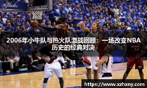 2006年小牛队与热火队激战回顾：一场改变NBA历史的经典对决