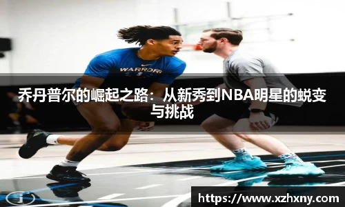 乔丹普尔的崛起之路：从新秀到NBA明星的蜕变与挑战