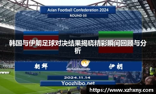 韩国与伊朗足球对决结果揭晓精彩瞬间回顾与分析