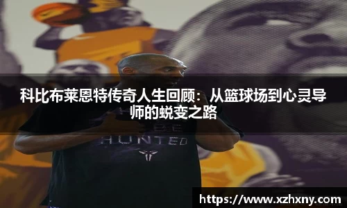 科比布莱恩特传奇人生回顾：从篮球场到心灵导师的蜕变之路