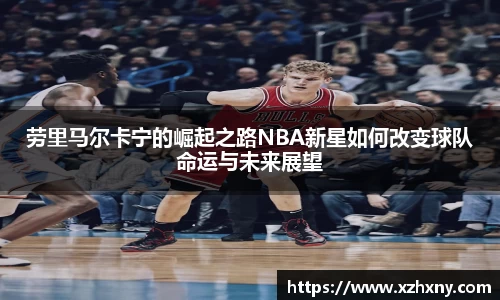 劳里马尔卡宁的崛起之路NBA新星如何改变球队命运与未来展望