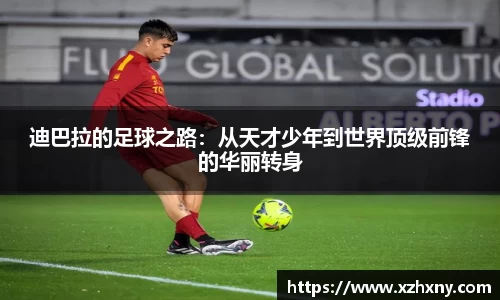 迪巴拉的足球之路：从天才少年到世界顶级前锋的华丽转身