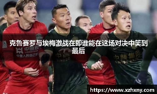 克鲁赛罗与埃梅激战在即谁能在这场对决中笑到最后