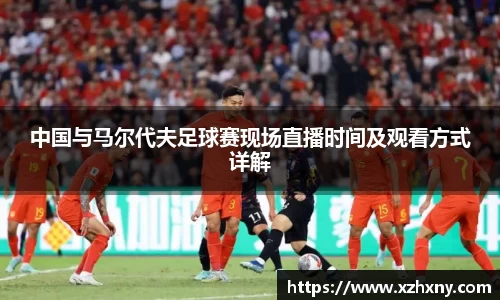 中国与马尔代夫足球赛现场直播时间及观看方式详解