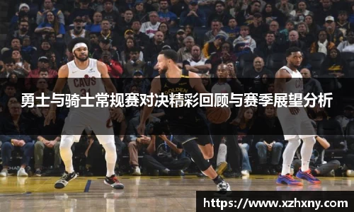 勇士与骑士常规赛对决精彩回顾与赛季展望分析