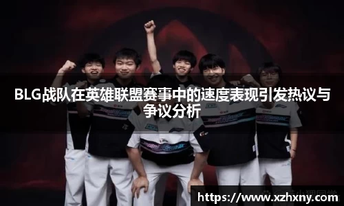 BLG战队在英雄联盟赛事中的速度表现引发热议与争议分析