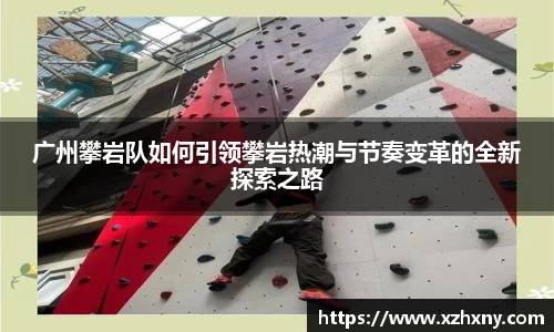广州攀岩队如何引领攀岩热潮与节奏变革的全新探索之路