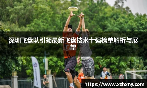 深圳飞盘队引领最新飞盘技术十强榜单解析与展望