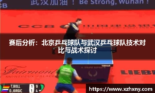 赛后分析：北京乒乓球队与武汉乒乓球队技术对比与战术探讨