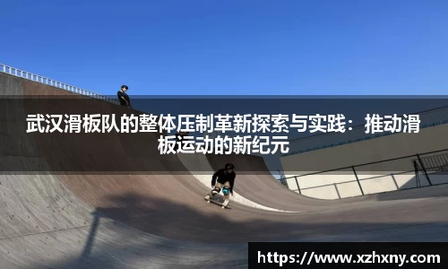 武汉滑板队的整体压制革新探索与实践：推动滑板运动的新纪元