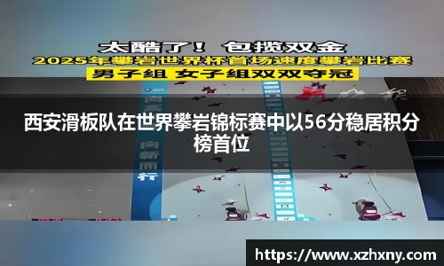 西安滑板队在世界攀岩锦标赛中以56分稳居积分榜首位