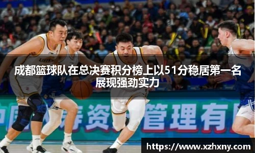 成都篮球队在总决赛积分榜上以51分稳居第一名展现强劲实力