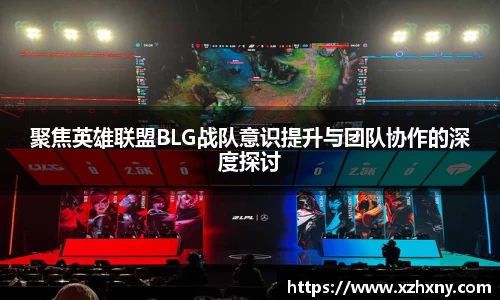 聚焦英雄联盟BLG战队意识提升与团队协作的深度探讨