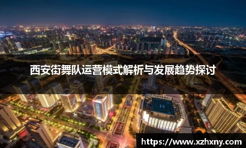 西安街舞队运营模式解析与发展趋势探讨
